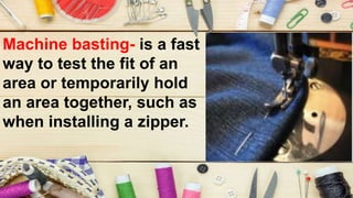 Machine basting- is a fast
way to test the fit of an
area or temporarily hold
an area together, such as
when installing a zipper.
 