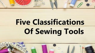 Five Classifications
Of Sewing Tools
 