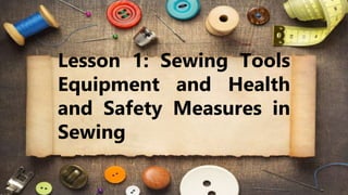 Lesson 1: Sewing Tools
Equipment and Health
and Safety Measures in
Sewing
 