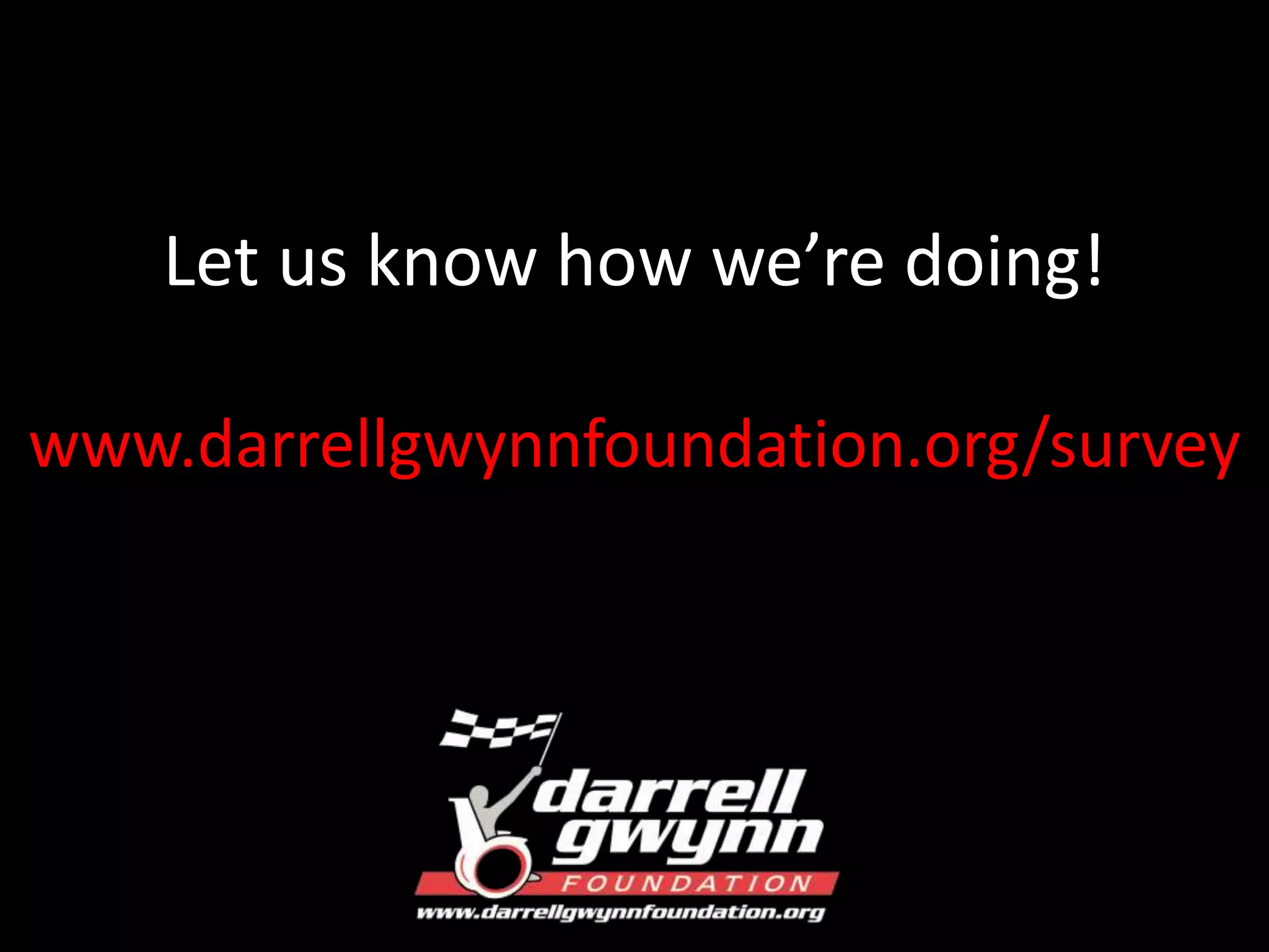 Let us know how we’re doing! 
www.darrellgwynnfoundation.org/survey 
