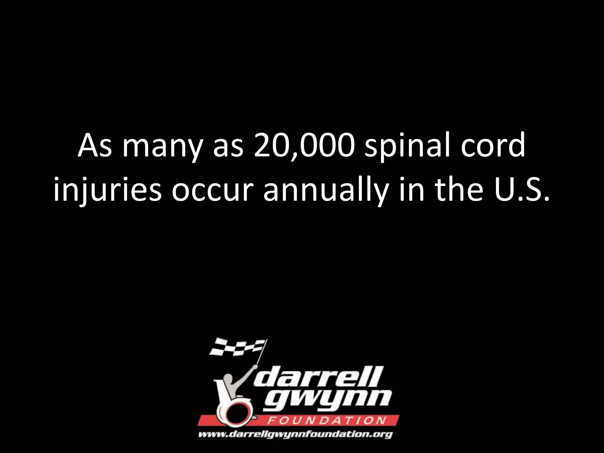 As many as 20,000 spinal cord 
injuries occur annually in the U.S. 
 