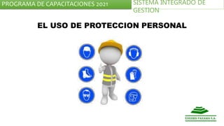 PROGRAMA DE CAPACITACIONES 2021 SISTEMA INTEGRADO DE
GESTION
EL USO DE PROTECCION PERSONAL
 