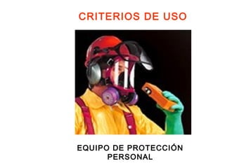 CRITERIOS DE USO
EQUIPO DE PROTECCIÓN
PERSONAL
 