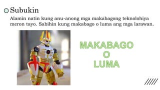 Subukin
Alamin natin kung anu-anong mga makabagong teknolohiya
meron tayo. Sabihin kung makabago o luma ang mga larawan.
 
