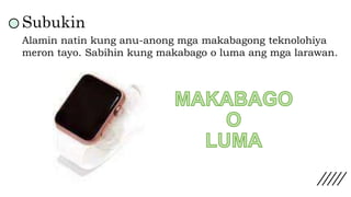 Subukin
Alamin natin kung anu-anong mga makabagong teknolohiya
meron tayo. Sabihin kung makabago o luma ang mga larawan.
 