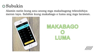 Subukin
Alamin natin kung anu-anong mga makabagong teknolohiya
meron tayo. Sabihin kung makabago o luma ang mga larawan.
 