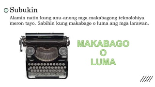 Subukin
Alamin natin kung anu-anong mga makabagong teknolohiya
meron tayo. Sabihin kung makabago o luma ang mga larawan.
 