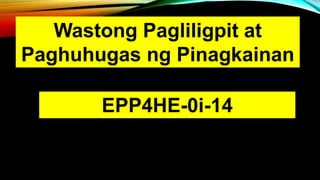 Wastong Pagliligpit at
Paghuhugas ng Pinagkainan
EPP4HE-0i-14
 