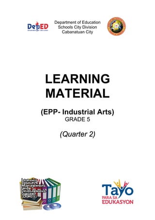 Department of Education
Schools City Division
Cabanatuan City
LEARNING
MATERIAL
(EPP- Industrial Arts)
GRADE 5
(Quarter 2)
 