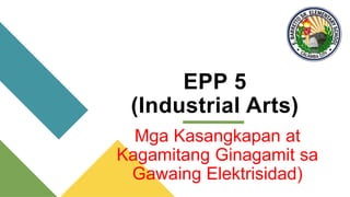 EPP 5
(Industrial Arts)
Mga Kasangkapan at
Kagamitang Ginagamit sa
Gawaing Elektrisidad)
 