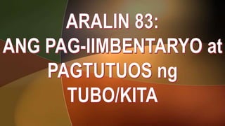 Epp 6  aralin 83 :ANG PAG-IIMBENTARYO at PAGTUTUOS ng TUBO/KITA