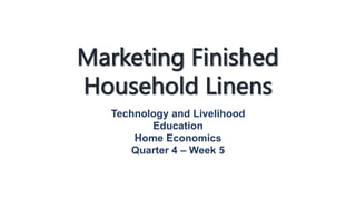 Marketing Finished
Household Linens
Technology and Livelihood
Education
Home Economics
Quarter 4 – Week 5
 