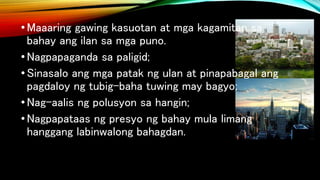 •Maaaring gawing kasuotan at mga kagamitan sa
bahay ang ilan sa mga puno.
•Nagpapaganda sa paligid;
•Sinasalo ang mga patak ng ulan at pinapabagal ang
pagdaloy ng tubig-baha tuwing may bagyo;
•Nag-aalis ng polusyon sa hangin;
•Nagpapataas ng presyo ng bahay mula limang
hanggang labinwalong bahagdan.
 