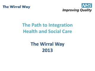 The Path to Integration
Health and Social Care
The Wirral Way
2013
The Wirral Way
 
