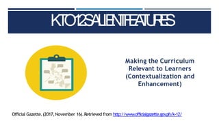 K
T
O
1
2
S
A
L
IE
N
T
F
E
A
T
U
R
E
S
Official Gazette.(2017,November 16).Retrieved from http://www.officialgazette.gov
.ph/k-12/
Making the Curriculum
Relevant to Learners
(Contextualization and
Enhancement)
 