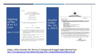 Andaya,J.(2016,November 04).The K to 12 Curriculum and Its Support System.Retrieved from
http://www.deped.gov
.ph/sites/default/files/page/2016/J.Andaya%20Education%20Summit.pdf
 