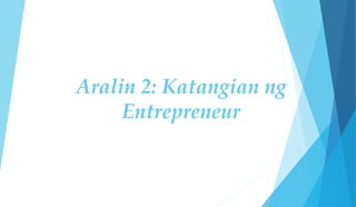 Aralin 2: Katangian ng
Entrepreneur
 