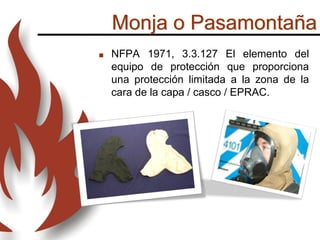 Monja o Pasamontaña
 NFPA 1971, 3.3.127 El elemento del
equipo de protección que proporciona
una protección limitada a la zona de la
cara de la capa / casco / EPRAC.
 