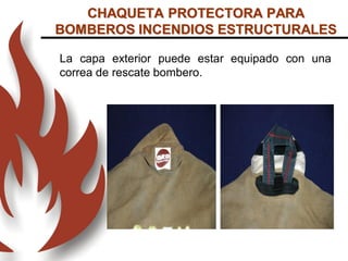 La capa exterior puede estar equipado con una
correa de rescate bombero.
CHAQUETA PROTECTORA PARA
BOMBEROS INCENDIOS ESTRUCTURALES
 