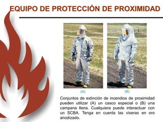 Conjuntos de extinción de incendios de proximidad
pueden utilizar (A) un casco especial o (B) una
campana llena. Cualquiera puede interactuar con
un SCBA. Tenga en cuenta las viseras en oro
anodizado.
(A) (B)
EQUIPO DE PROTECCIÓN DE PROXIMIDAD
 