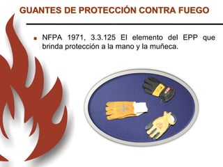 GUANTES DE PROTECCIÓN CONTRA FUEGO
 NFPA 1971, 3.3.125 El elemento del EPP que
brinda protección a la mano y la muñeca.
 