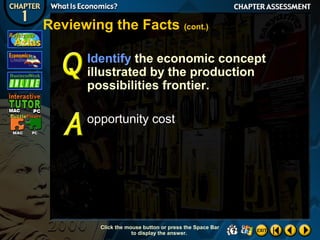 Reviewing the Facts (cont.)
Identify the economic concept
illustrated by the production
possibilities frontier.
opportunity cost

Click the mouse button or press the Space Bar
to display the answer.

 