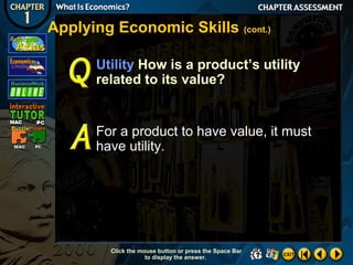 Applying Economic Skills (cont.)
Utility How is a product’s utility
related to its value?

For a product to have value, it must
have utility.

Click the mouse button or press the Space Bar
to display the answer.

 