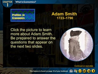 Adam Smith
1723–1790

Click the picture to learn
more about Adam Smith.
Be prepared to answer the
questions that appear on
the next two slides.

Continued on next slide.
This feature is found on page 18 of your textbook.

 