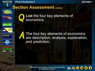 Section Assessment (cont.)
List the four key elements of
economics.

The four key elements of economics
are description, analysis, explanation,
and prediction.

Click the mouse button or press the Space Bar
to display the answer.

 