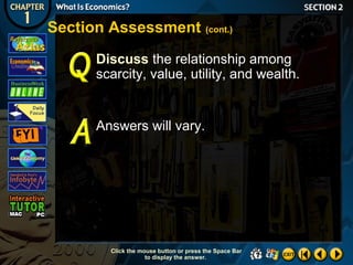 Section Assessment (cont.)
Discuss the relationship among
scarcity, value, utility, and wealth.

Answers will vary.

Click the mouse button or press the Space Bar
to display the answer.

 