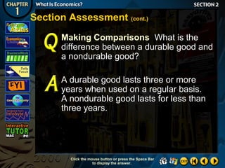 Section Assessment (cont.)
Making Comparisons What is the
difference between a durable good and
a nondurable good?
A durable good lasts three or more
years when used on a regular basis.
A nondurable good lasts for less than
three years.

Click the mouse button or press the Space Bar
to display the answer.

 
