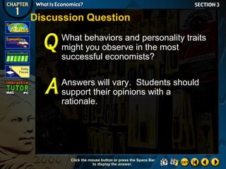 Discussion Question
What behaviors and personality traits
might you observe in the most
successful economists?
Answers will vary. Students should
support their opinions with a
rationale.

Click the mouse button or press the Space Bar
to display the answer.

 