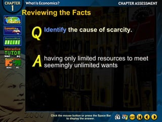 Reviewing the Facts
Identify the cause of scarcity.

having only limited resources to meet
seemingly unlimited wants

Click the mouse button or press the Space Bar
to display the answer.

 