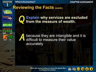 Reviewing the Facts (cont.)
Explain why services are excluded
from the measure of wealth.

because they are intangible and it is
difficult to measure their value
accurately

Click the mouse button or press the Space Bar
to display the answer.

 