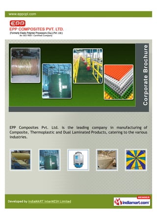 EPP Composites Pvt. Ltd. is the leading company in manufacturing of
Composite, Thermoplastic and Dual Laminated Products, catering to the various
industries.
 
