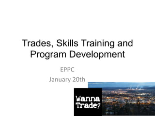 Trades, Skills Training and
Program Development
EPPC
January 20th
 