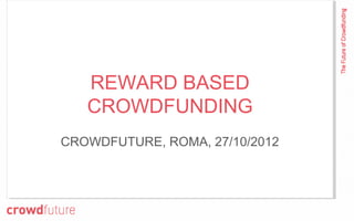 REWARD BASED
   CROWDFUNDING
CROWDFUTURE, ROMA, 27/10/2012
 
