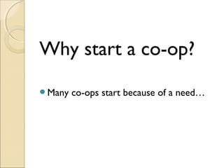 Why start a co-op?
Many co-ops start because of a need…
 