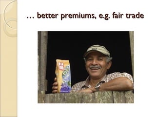 …… better premiums, e.g. fair tradebetter premiums, e.g. fair trade
 