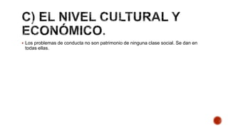  Los problemas de conducta no son patrimonio de ninguna clase social. Se dan en
todas ellas.
 