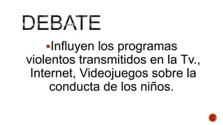 Influyen los programas
violentos transmitidos en la Tv.,
Internet, Videojuegos sobre la
conducta de los niños.
 
