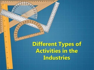 Different Types of
Activities in the
Industries
 
