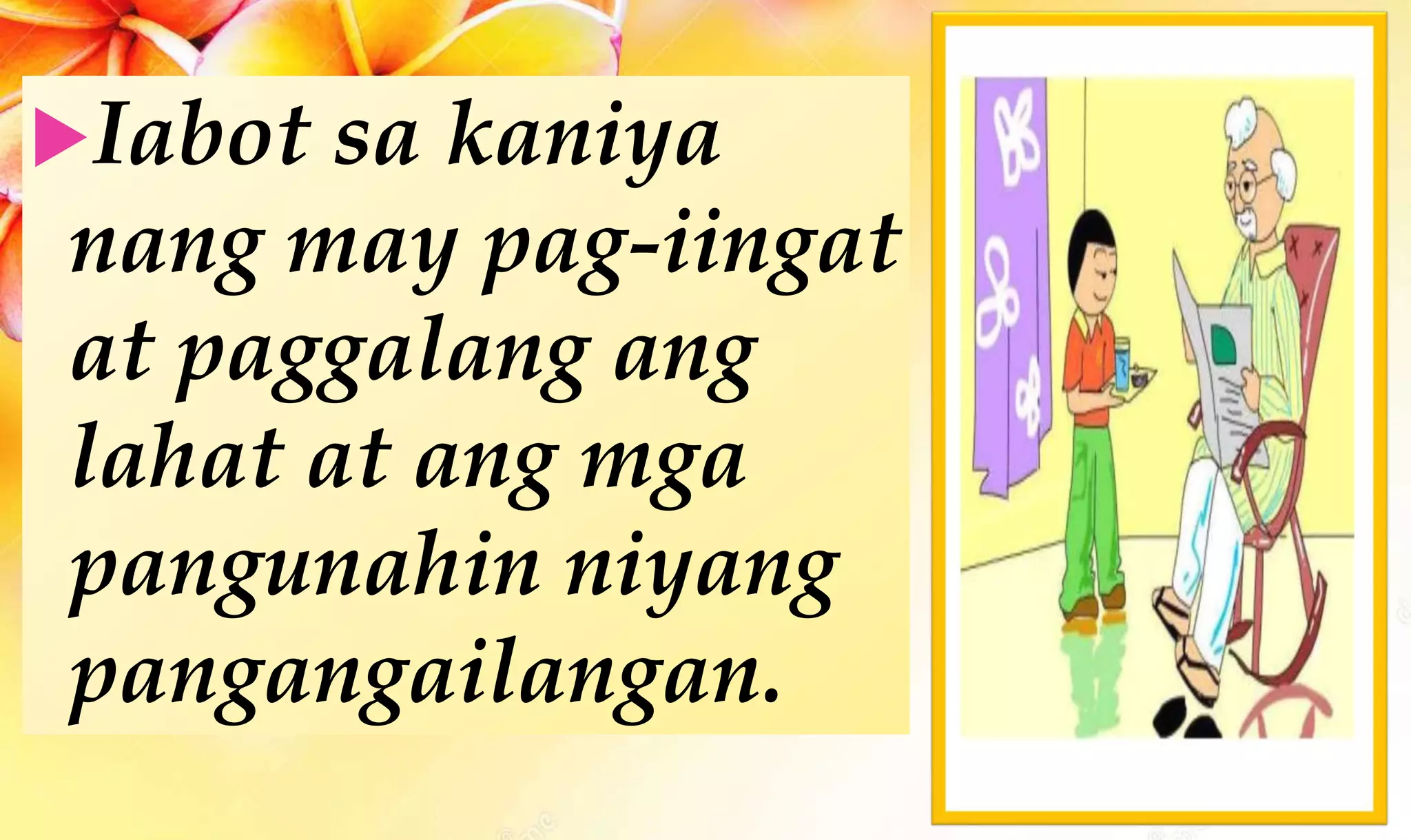 Iabot sa kaniya
nang may pag-iingat
at paggalang ang
lahat at ang mga
pangunahin niyang
pangangailangan.
 
