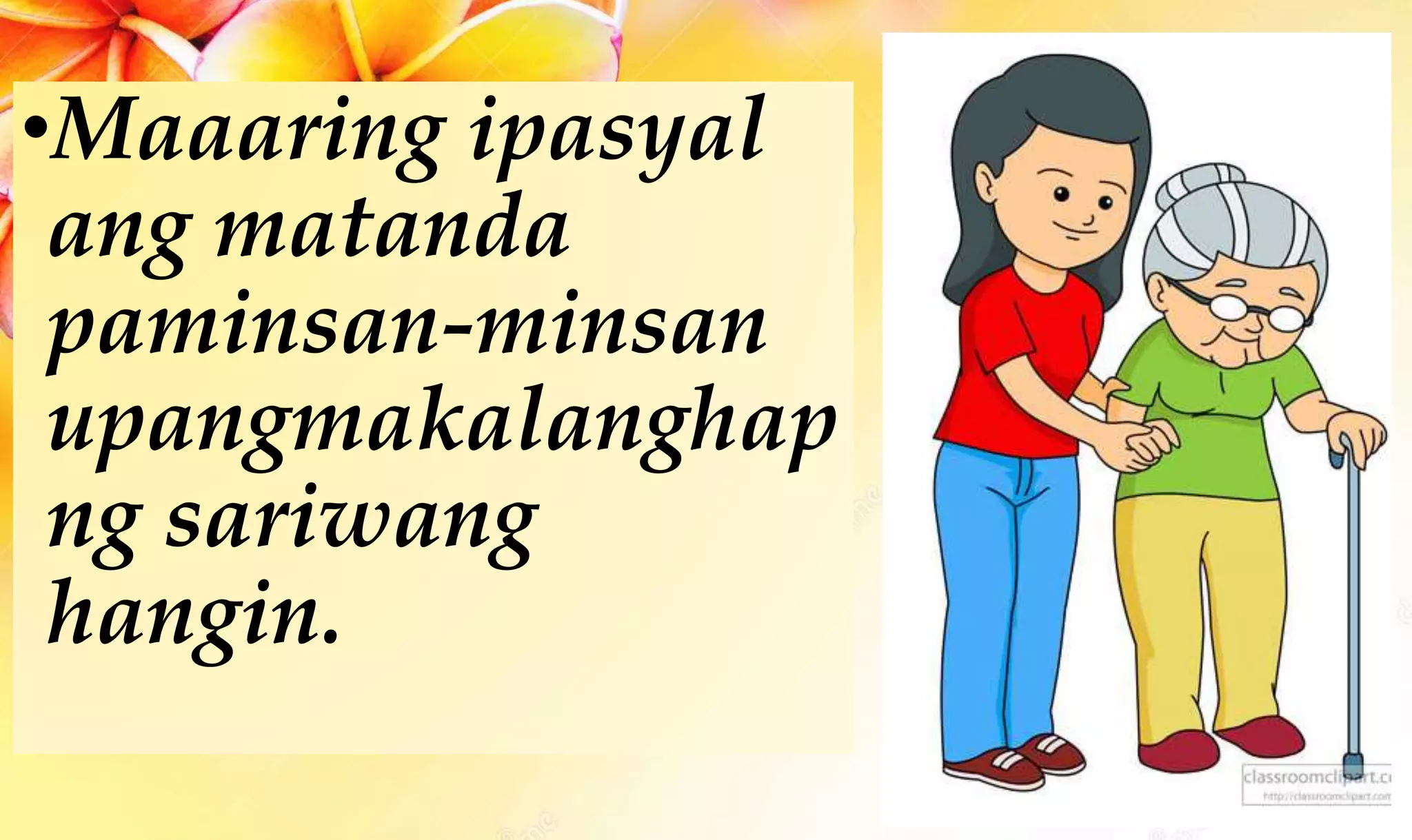 •Maaaring ipasyal
ang matanda
paminsan-minsan
upangmakalanghap
ng sariwang
hangin.
 