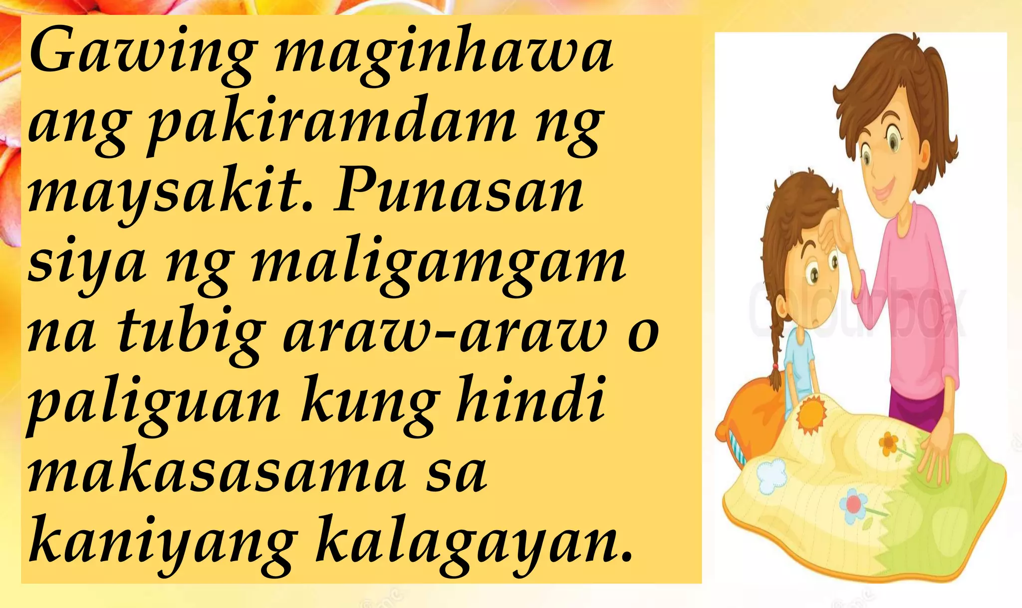 Gawing maginhawa
ang pakiramdam ng
maysakit. Punasan
siya ng maligamgam
na tubig araw-araw o
paliguan kung hindi
makasasama sa
kaniyang kalagayan.
 