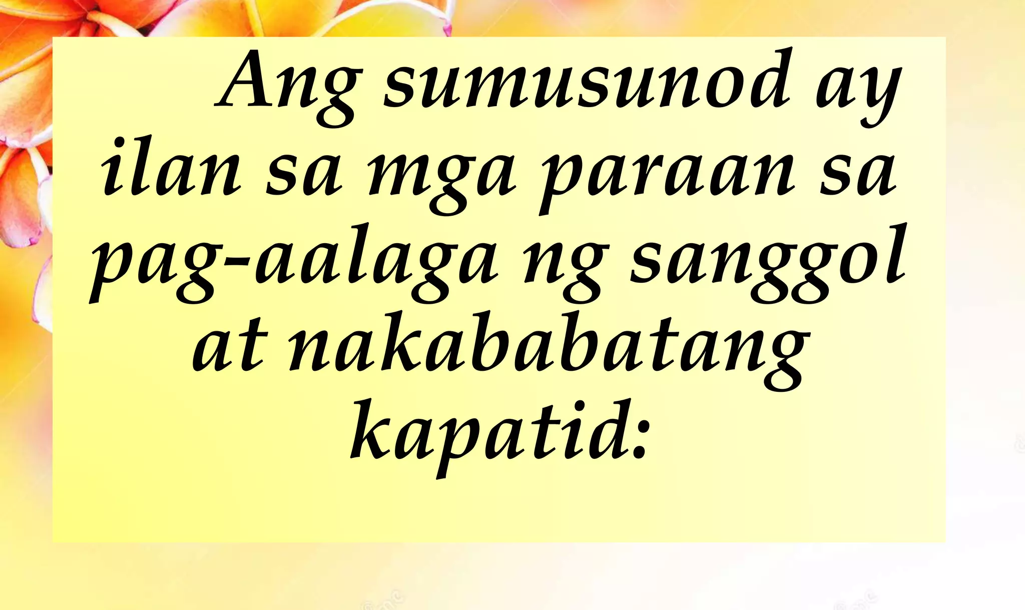 Ang sumusunod ay
ilan sa mga paraan sa
pag-aalaga ng sanggol
at nakababatang
kapatid:
 