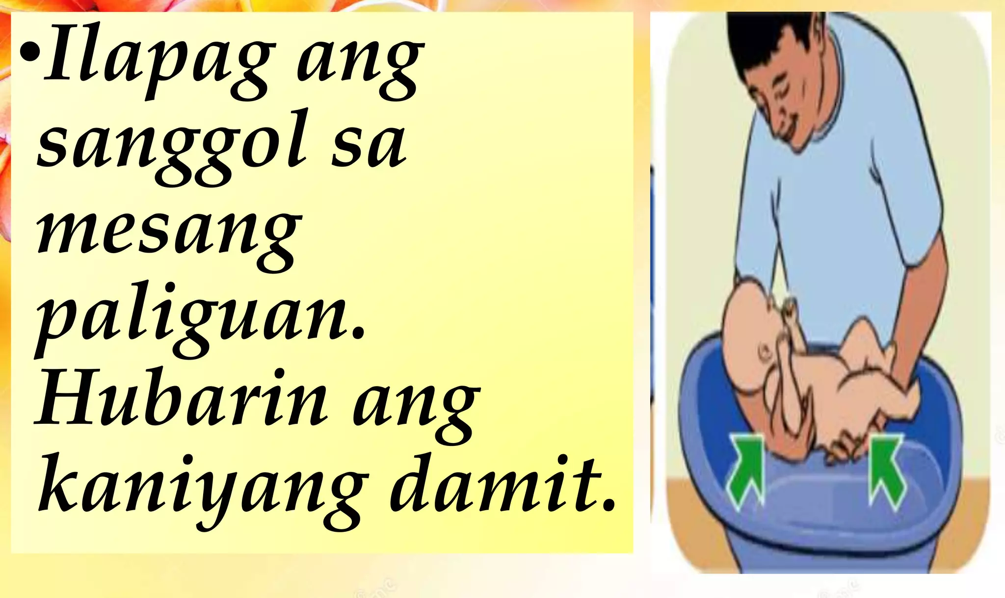 •Ilapag ang
sanggol sa
mesang
paliguan.
Hubarin ang
kaniyang damit.
 