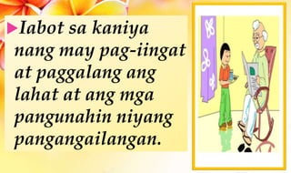 Iabot sa kaniya
nang may pag-iingat
at paggalang ang
lahat at ang mga
pangunahin niyang
pangangailangan.
 