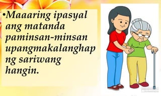 •Maaaring ipasyal
ang matanda
paminsan-minsan
upangmakalanghap
ng sariwang
hangin.
 