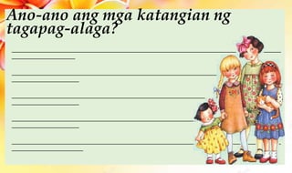Ano-ano ang mga katangian ng
tagapag-alaga?
____________________________________________________________________
________________
____________________________________________________________________
_________________
____________________________________________________________________
_________________
____________________________________________________________________
_________________
____________________________________________________________________
__________________
 